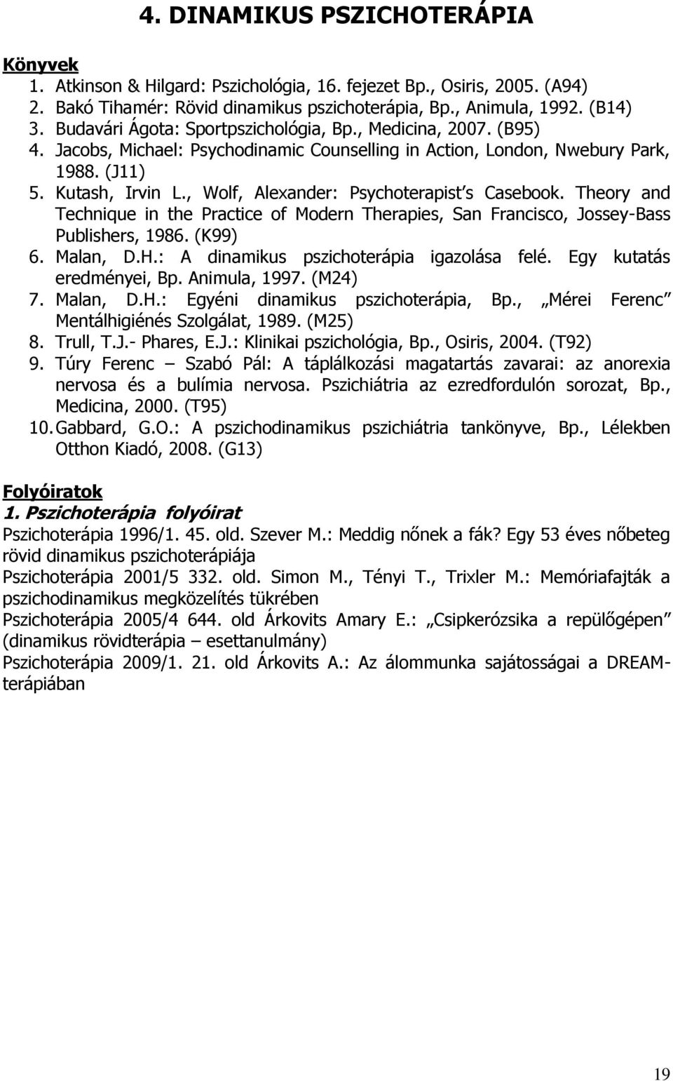 , Wolf, Alexander: Psychoterapist s Casebook. Theory and Technique in the Practice of Modern Therapies, San Francisco, Jossey-Bass Publishers, 1986. (K99) 6. Malan, D.H.