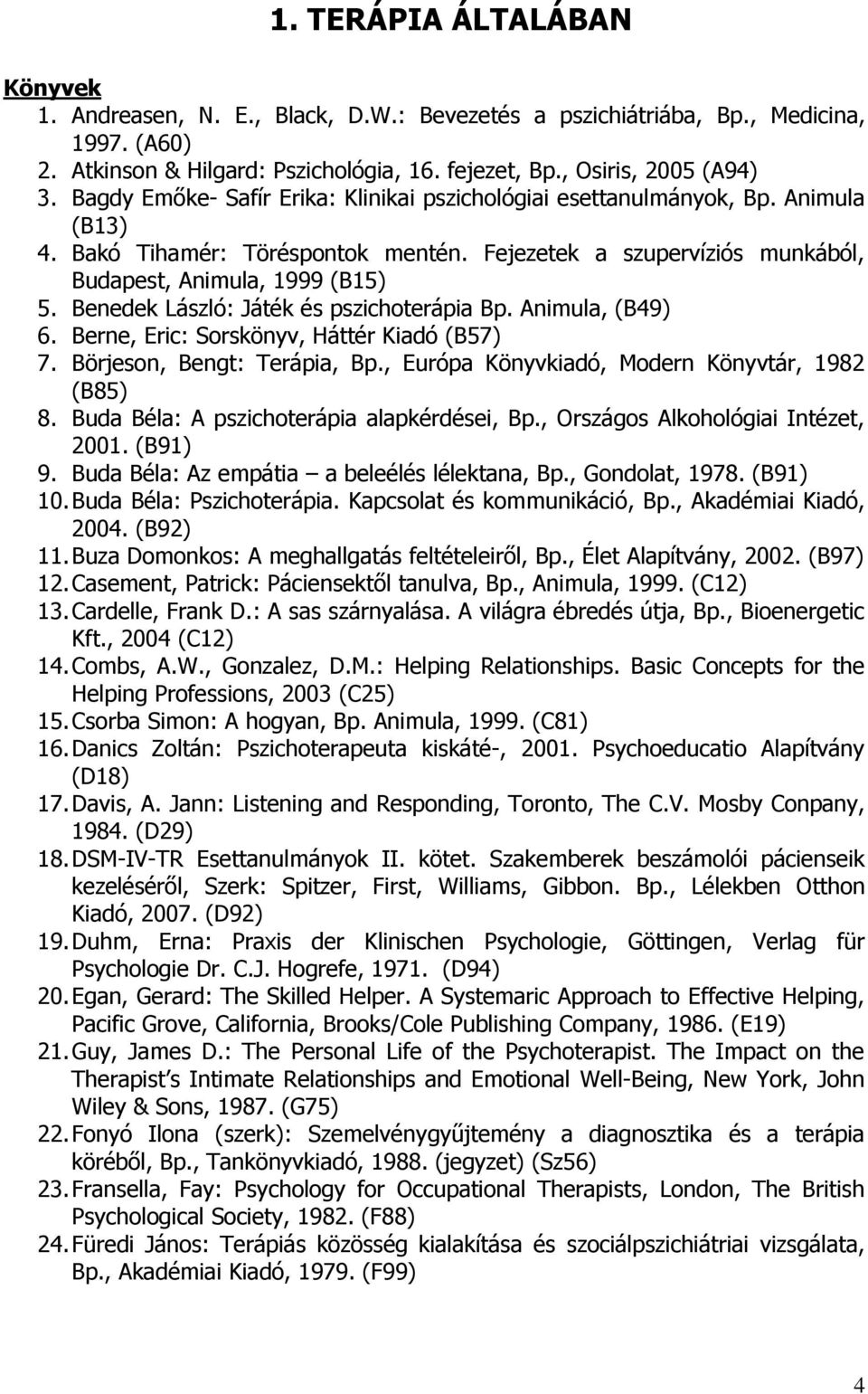 Benedek László: Játék és pszichoterápia Bp. Animula, (B49) 6. Berne, Eric: Sorskönyv, Háttér Kiadó (B57) 7. Börjeson, Bengt: Terápia, Bp., Európa Könyvkiadó, Modern Könyvtár, 1982 (B85) 8.