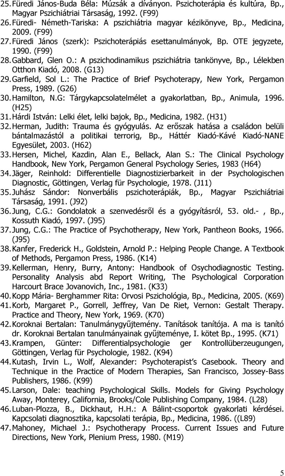 , Lélekben Otthon Kiadó, 2008. (G13) 29. Garfield, Sol L.: The Practice of Brief Psychoterapy, New York, Pergamon Press, 1989. (G26) 30. Hamilton, N.G: Tárgykapcsolatelmélet a gyakorlatban, Bp.