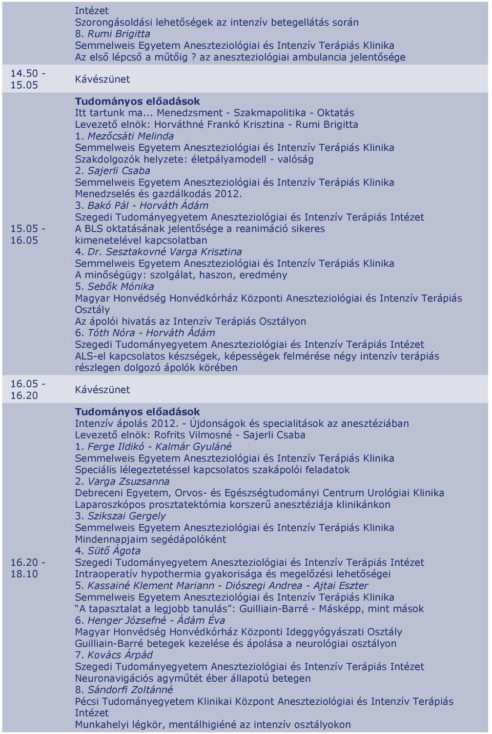 Sajerli Csaba Menedzselés és gazdálkodás 2012. 3. Bakó Pál - Horváth Ádám A BLS oktatásának jelentősége a reanimáció sikeres kimenetelével kapcsolatban 4. Dr.