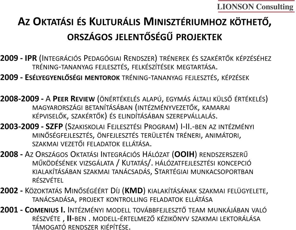 2009 - ESÉLYEGYENLŐSÉGI MENTOROK TRÉNING-TANANYAG FEJLESZTÉS, KÉPZÉSEK 2008-2009 -A PEERREVIEW(ÖNÉRTÉKELÉS ALAPÚ, EGYMÁS ÁLTALI KÜLSŐ ÉRTÉKELÉS) MAGYARORSZÁGI BETANÍTÁSÁBAN(INTÉZMÉNYVEZETŐK, KAMARAI