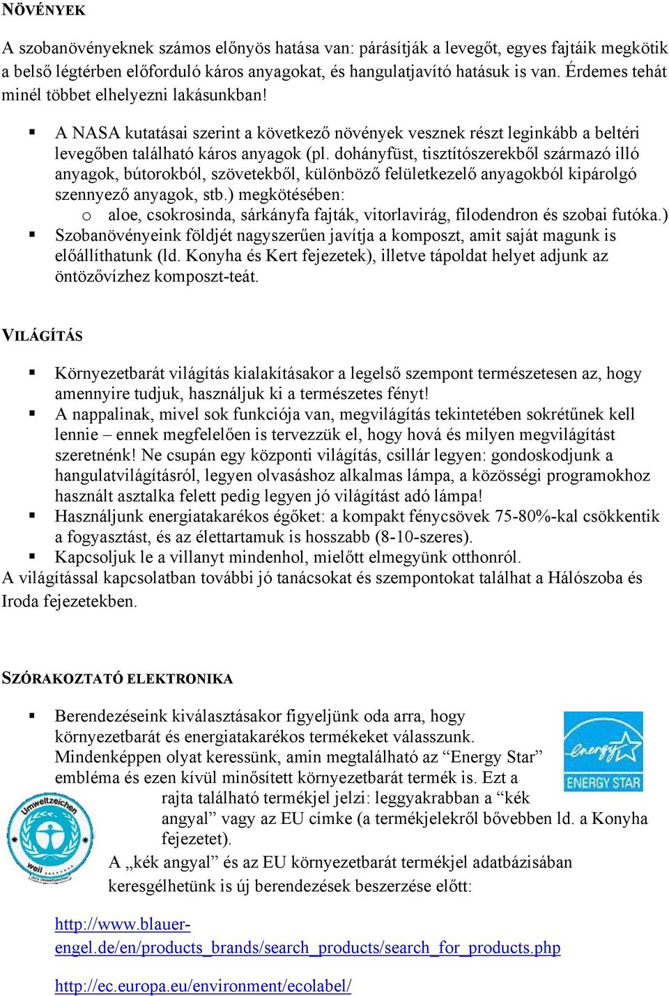 dohányfüst, tisztítószerekből származó illó anyagok, bútorokból, szövetekből, különböző felületkezelő anyagokból kipárolgó szennyező anyagok, stb.