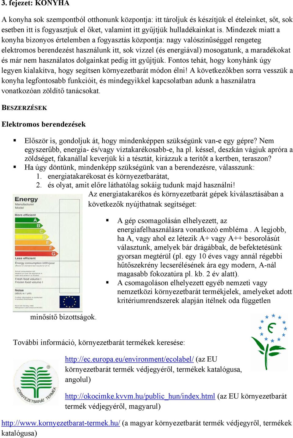 nem használatos dolgainkat pedig itt gyűjtjük. Fontos tehát, hogy konyhánk úgy legyen kialakítva, hogy segítsen környezetbarát módon élni!