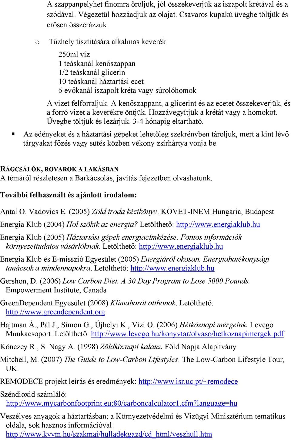 A kenőszappant, a glicerint és az ecetet összekeverjük, és a forró vizet a keverékre öntjük. Hozzávegyítjük a krétát vagy a homokot. Üvegbe töltjük és lezárjuk. 3-4 hónapig eltartható.