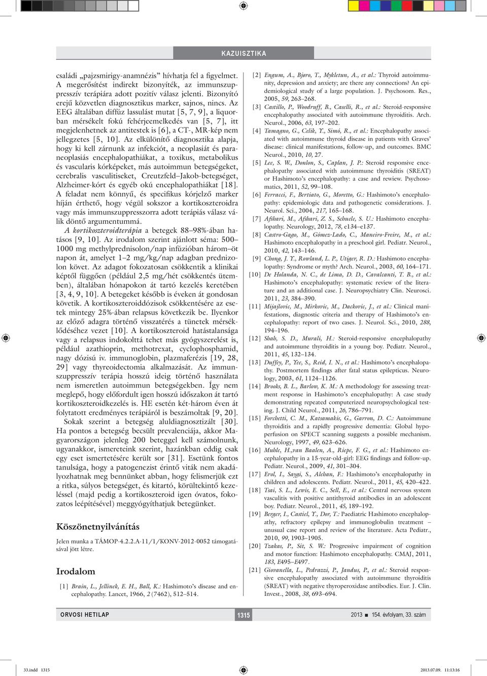 Az EEG általában diffúz lassulást mutat [5, 7, 9], a liquorban mérsékelt fokú fehérjeemelkedés van [5, 7], itt megjelenhetnek az antitestek is [6], a CT-, MR-kép nem jellegzetes [5, 10].