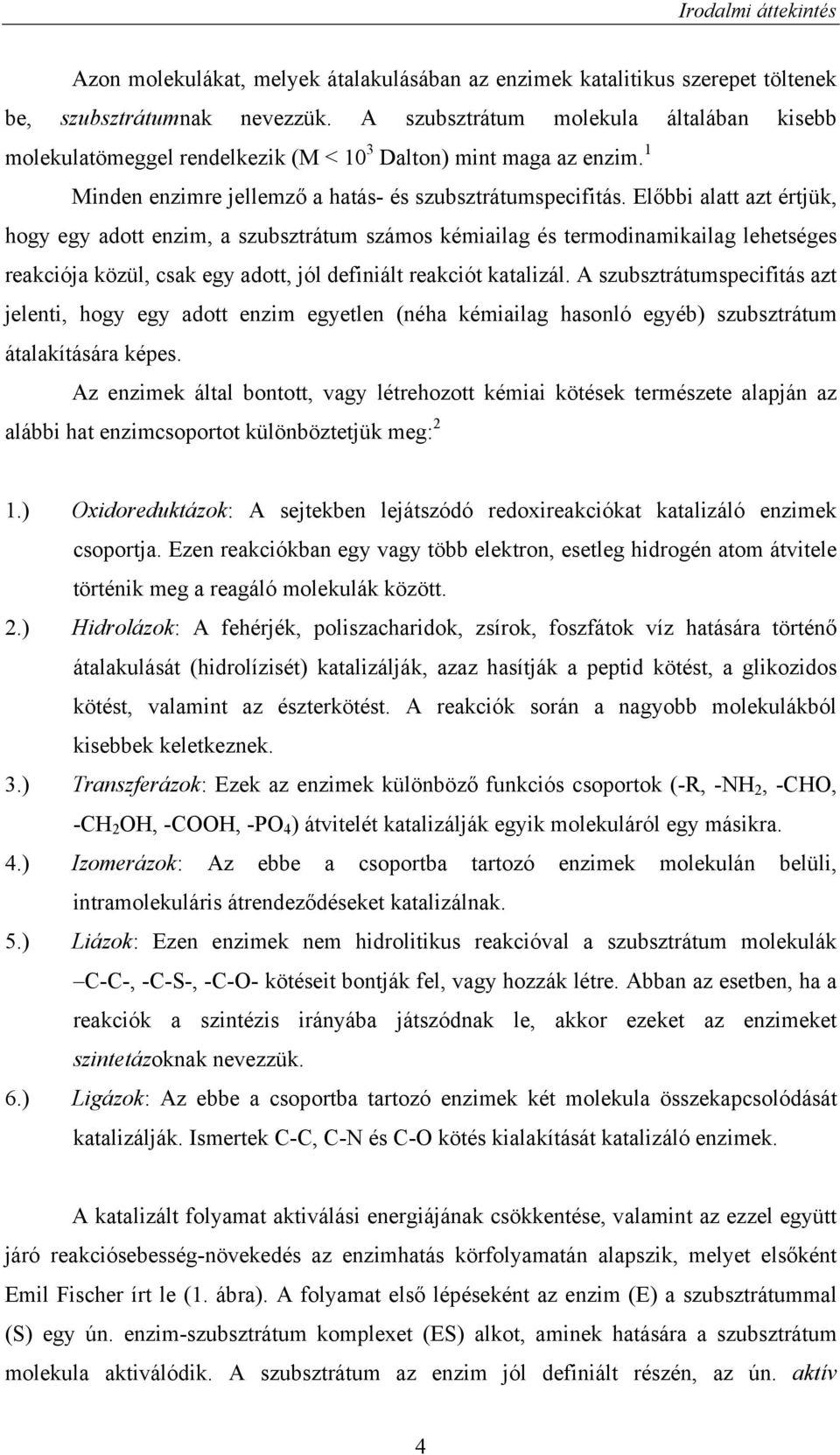 Előbbi alatt azt értjük, hogy egy adott enzim, a szubsztrátum számos kémiailag és termodinamikailag lehetséges reakciója közül, csak egy adott, jól definiált reakciót katalizál.