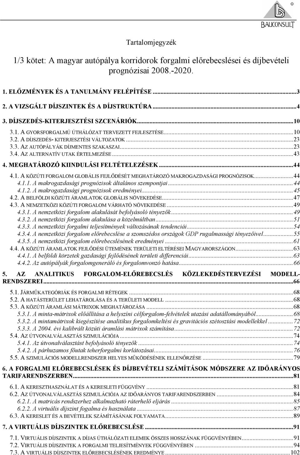 ..23 3.4. AZ ALTERNATÍV UTAK ÉRTELMEZÉSE...43 4. MEGHATÁROZÓ KIINDULÁSI FELTÉTELEZÉSEK...44 4.1. A KÖZÚTI FORGALOM GLOBÁLIS FEJLŐDÉSÉT MEGHATÁROZÓ MAKROGAZDASÁGI PROGNÓZISOK...44 4.1.1. A makrogazdasági prognózisok általános szempontjai.