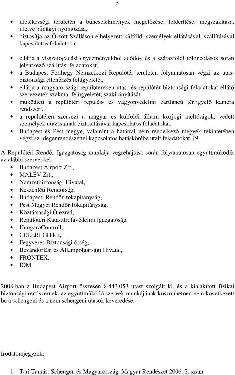 folyamatosan végzi az utasbiztonsági ellenőrzés felügyeletét, ellátja a magyarországi repülőtereken utas- és repülőtér biztonsági feladatokat ellátó szervezetek szakmai felügyeletét, szakirányítását,