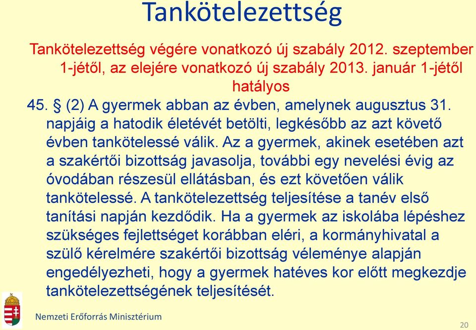 Az a gyermek, akinek esetében azt a szakértői bizottság javasolja, további egy nevelési évig az óvodában részesül ellátásban, és ezt követően válik tankötelessé.