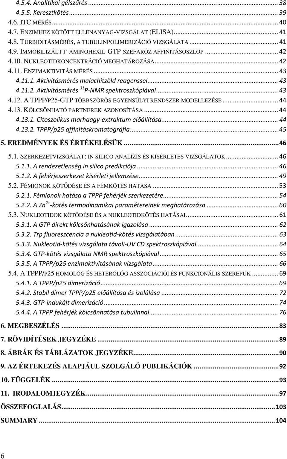 A TPPP/P25-GTP TÖBBSZÖRÖS EGYENSÚLYI RENDSZER MODELLEZÉSE... 44 4.13. KÖLCSÖNHATÓ PARTNEREK AZONOSÍTÁSA... 44 4.13.1. Citoszolikus marhaagy-extraktum előállítása... 44 4.13.2. TPPP/p25 affinitáskromatográfia.