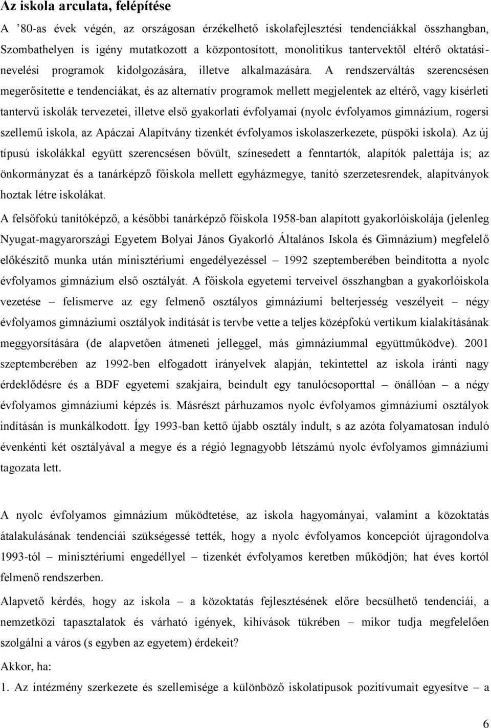 A rendszerváltás szerencsésen megerősítette e tendenciákat, és az alternatív programok mellett megjelentek az eltérő, vagy kísérleti tantervű iskolák tervezetei, illetve első gyakorlati évfolyamai