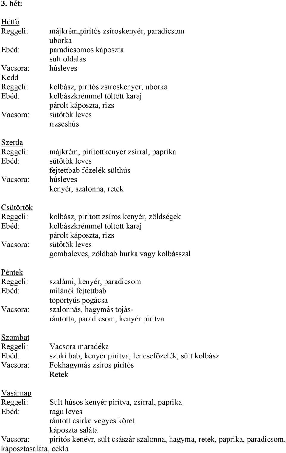 kenyér, zöldségek kolbászkrémmel töltött karaj párolt káposzta, rizs sütőtök leves gombaleves, zöldbab hurka vagy kolbásszal szalámi, kenyér, paradicsom milánói fejtettbab töpörtyűs pogácsa