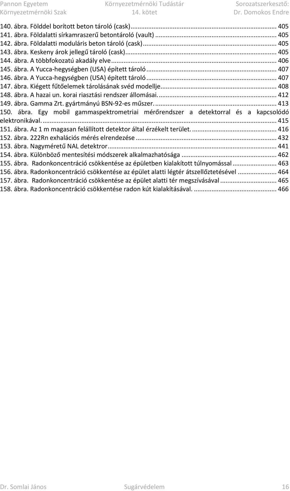 .. 408 148. ábra. A hazai un. korai riasztási rendszer állomásai.... 412 149. ábra. Gamma Zrt. gyártmányú BSN-92-es műszer.... 413 150. ábra. Egy mobil gammaspektrometriai mérőrendszer a detektorral és a kapcsolódó elektronikával.