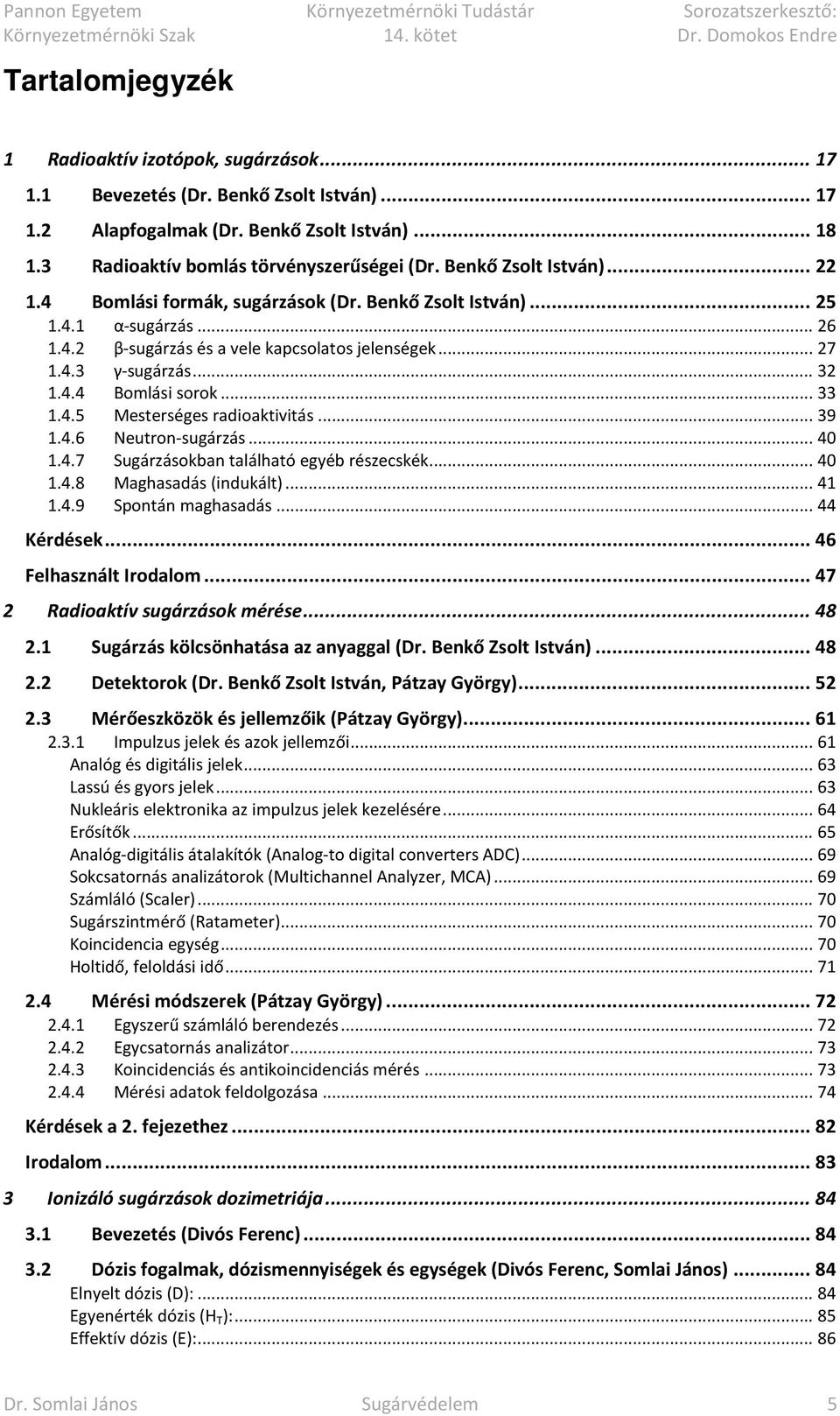 .. 33 1.4.5 Mesterséges radioaktivitás... 39 1.4.6 Neutron-sugárzás... 40 1.4.7 Sugárzásokban található egyéb részecskék... 40 1.4.8 Maghasadás (indukált)... 41 1.4.9 Spontán maghasadás... 44 Kérdések.