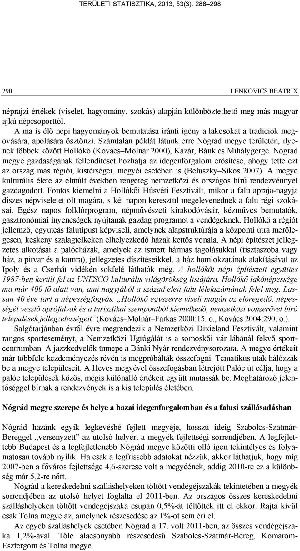 Számtalan példát látunk erre Nógrád megye területén, ilyenek többek között Hollókő (Kovács Molnár ), Kazár, Bánk és Mihálygerge.