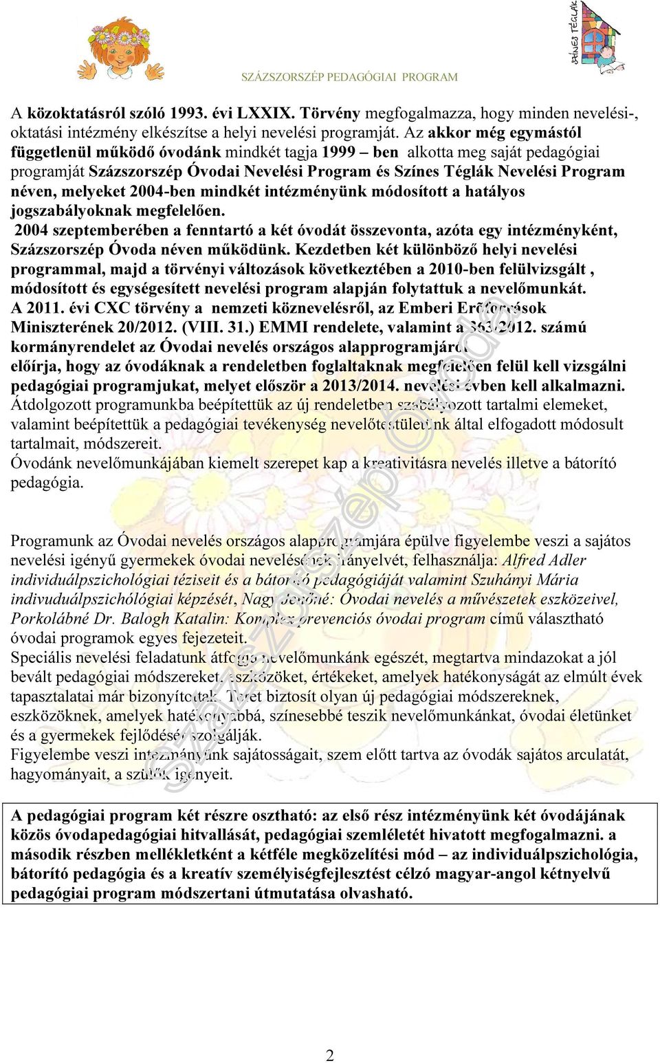 2004-ben mindkét intézményünk módosított a hatályos jogszabályoknak megfelelően. 2004 szeptemberében a fenntartó a két óvodát összevonta, azóta egy intézményként, Százszorszép Óvoda néven működünk.