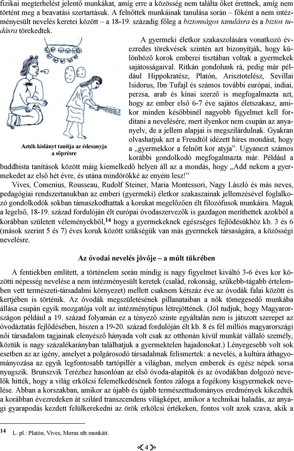 A gyermeki életkor szakaszolására vonatkozó évezredes törekvések szintén azt bizonyítják, hogy különböző korok emberei tisztában voltak a gyermekek sajátosságaival.