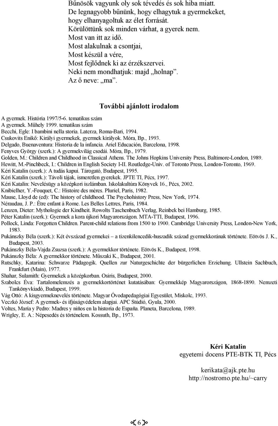 História 1997/5-6. tematikus szám A gyermek. Műhely 1999. tematikus szám Becchi, Egle: I bambini nella storia. Laterza, Roma-Bari, 1994. Csukovits Enikő: Királyi gyermekek, gyermek királyok. Móra, Bp.