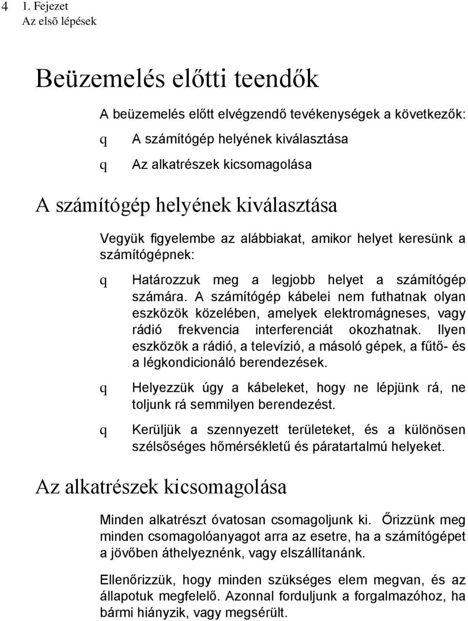 A számítógép kábelei nem futhatnak olyan eszközök közelében, amelyek elektromágneses, vagy rádió frekvencia interferenciát okozhatnak.