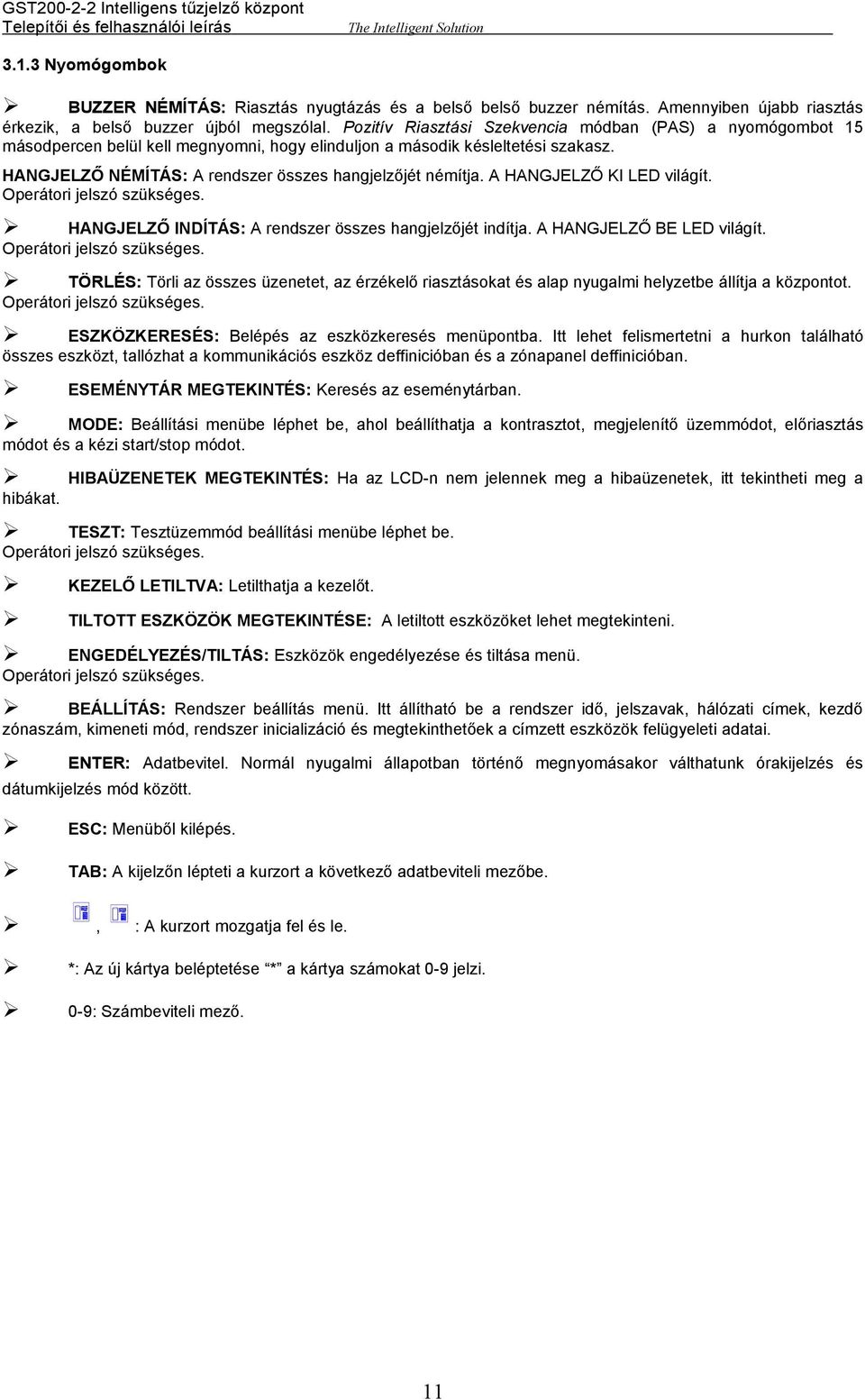 A HANGJELZŐ KI LED világít. Operátori jelszó szükséges. HANGJELZŐ INDÍTÁS: A rendszer összes hangjelzőjét indítja. A HANGJELZŐ BE LED világít. Operátori jelszó szükséges. TÖRLÉS: Törli az összes üzenetet, az érzékelő riasztásokat és alap nyugalmi helyzetbe állítja a központot.