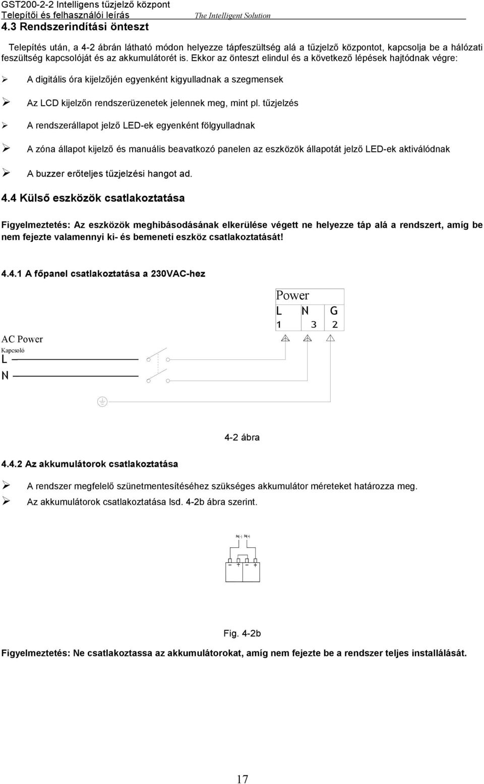 tűzjelzés A rendszerállapot jelző LED-ek egyenként fölgyulladnak A zóna állapot kijelző és manuális beavatkozó panelen az eszközök állapotát jelző LED-ek aktiválódnak A buzzer erőteljes tűzjelzési