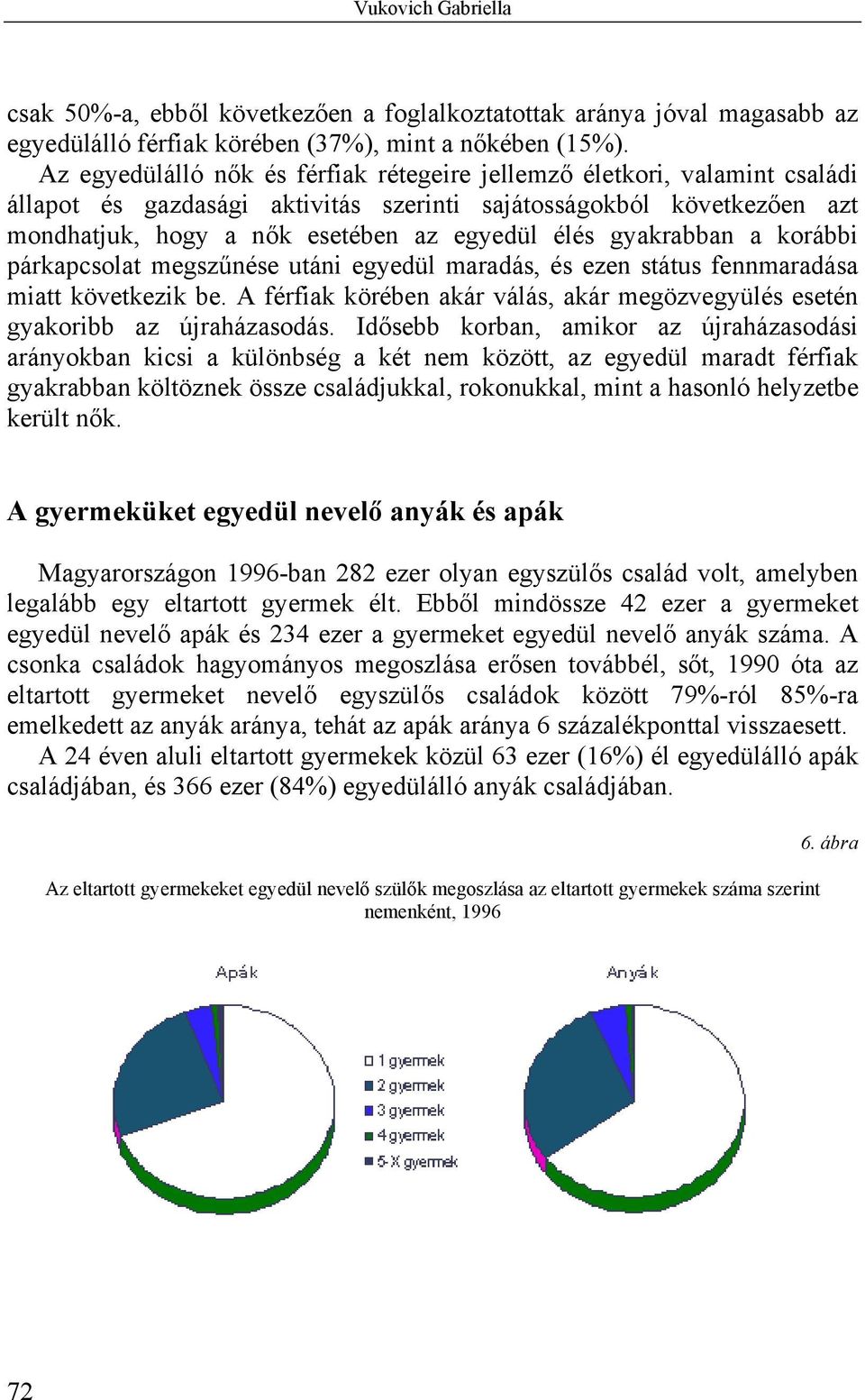 gyakrabban a korábbi párkapcsolat megszűnése utáni egyedül maradás, és ezen státus fennmaradása miatt következik be. A férfiak körében akár válás, akár megözvegyülés esetén gyakoribb az újraházasodás.