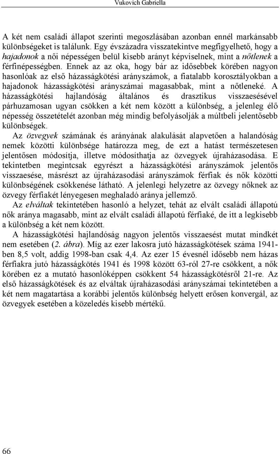 Ennek az az oka, hogy bár az idősebbek körében nagyon hasonlóak az első házasságkötési arányszámok, a fiatalabb korosztályokban a hajadonok házasságkötési arányszámai magasabbak, mint a nőtleneké.