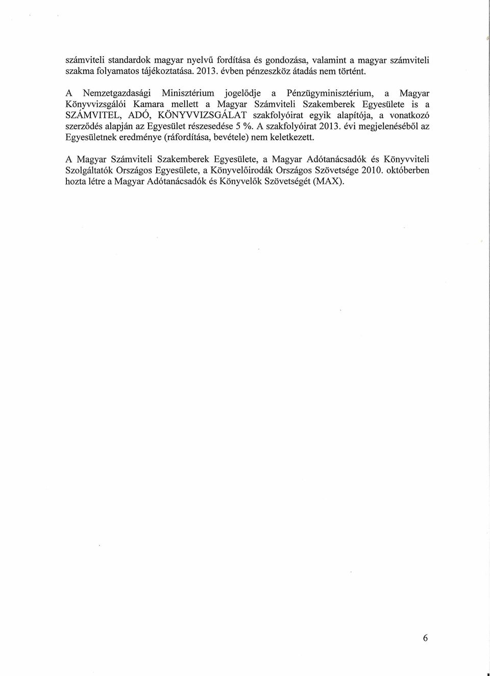 egyik alapítója, a vonatkozó szerződés alapján az Egyesület részesedése 5 %. A szakfolyóirat 2013. évi megjelenéséből az Egyesületnek eredménye (ráfordítása, bevétele) nem keletkezett.