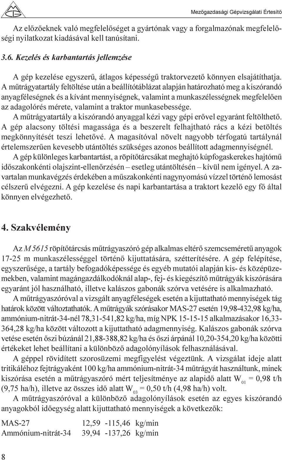 A mûtrágyatartály feltöltése után a beállítótáblázat alapján határozható meg a kiszórandó anyagféleségnek és a kívánt mennyiségnek, valamint a munkaszélességnek megfelelõen az adagolórés mérete,