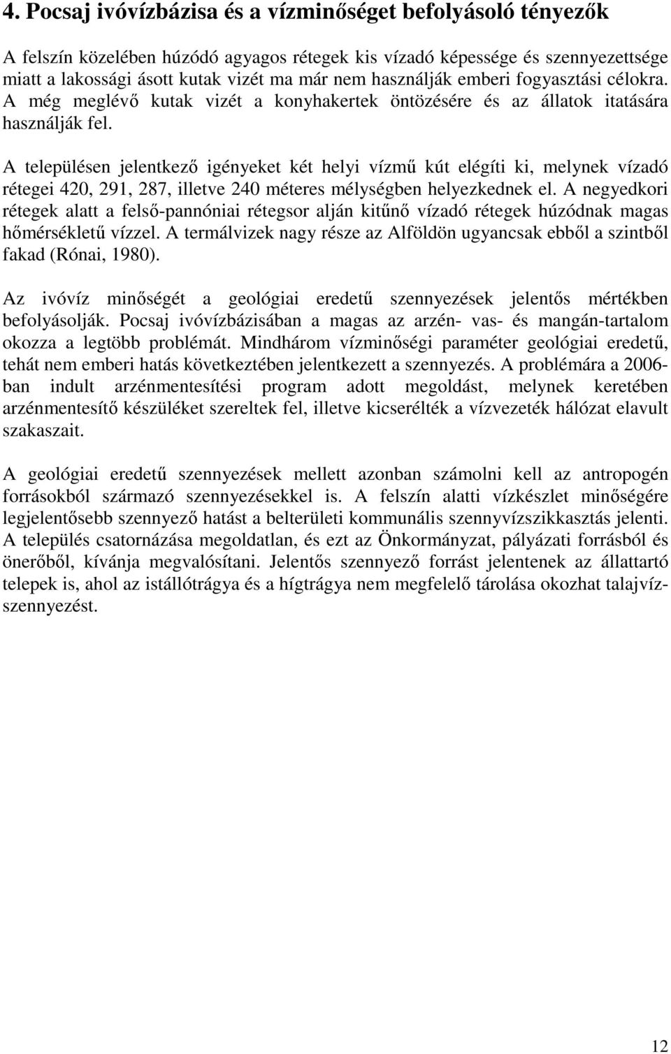 A településen jelentkezı igényeket két helyi vízmő kút elégíti ki, melynek vízadó rétegei 420, 291, 287, illetve 240 méteres mélységben helyezkednek el.