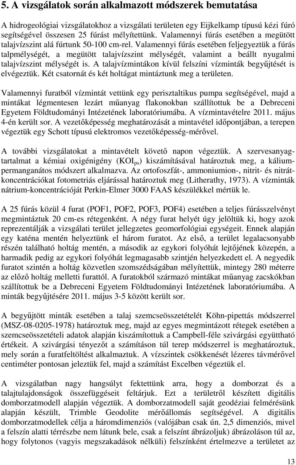 Valamennyi fúrás esetében feljegyeztük a fúrás talpmélységét, a megütött talajvízszint mélységét, valamint a beállt nyugalmi talajvízszint mélységét is.