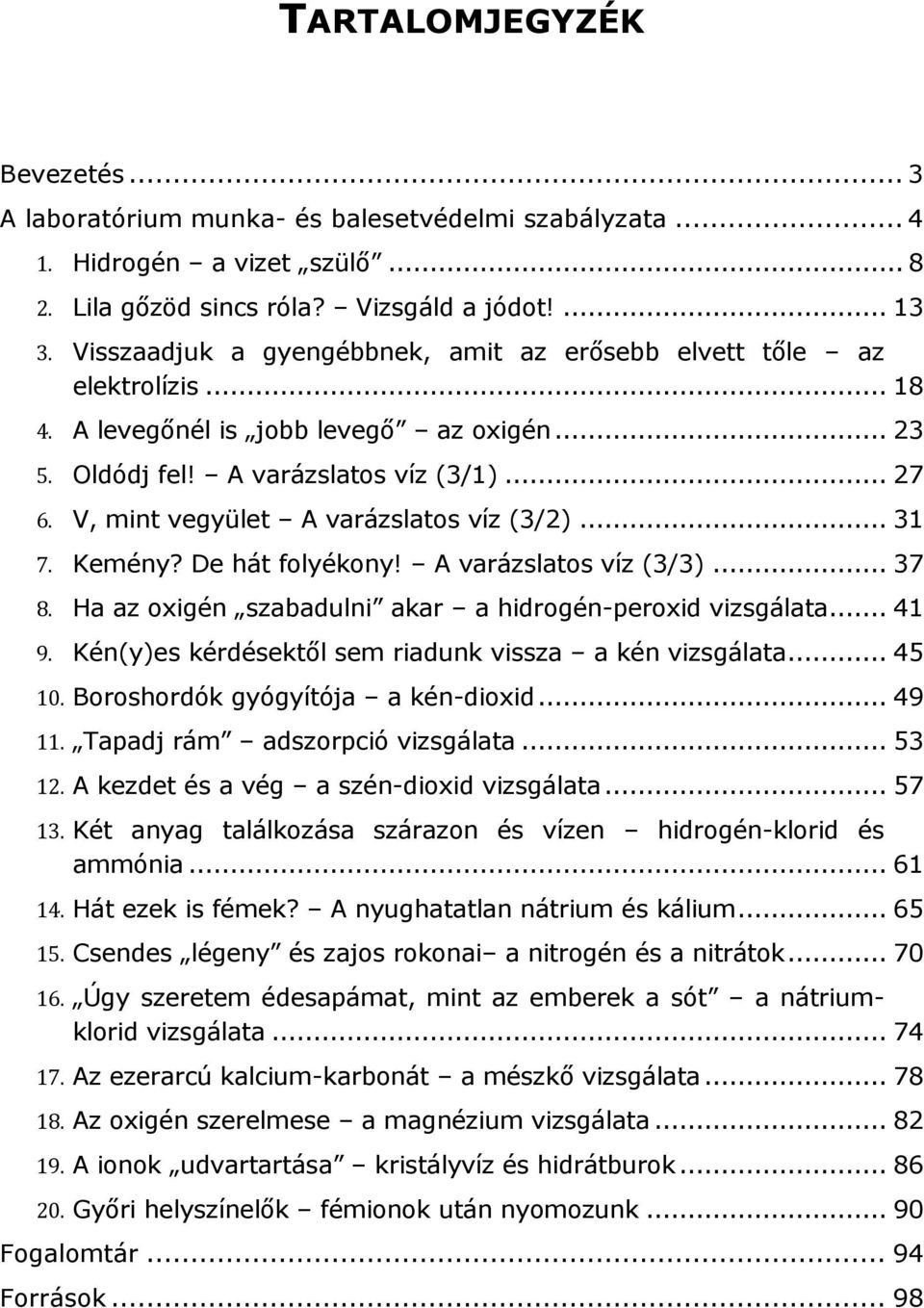 V, mint vegyület A varázslatos víz (3/2)... 31 7. Kemény? De hát folyékony! A varázslatos víz (3/3)... 37 8. Ha az oxigén szabadulni akar a hidrogén-peroxid vizsgálata... 41 9.