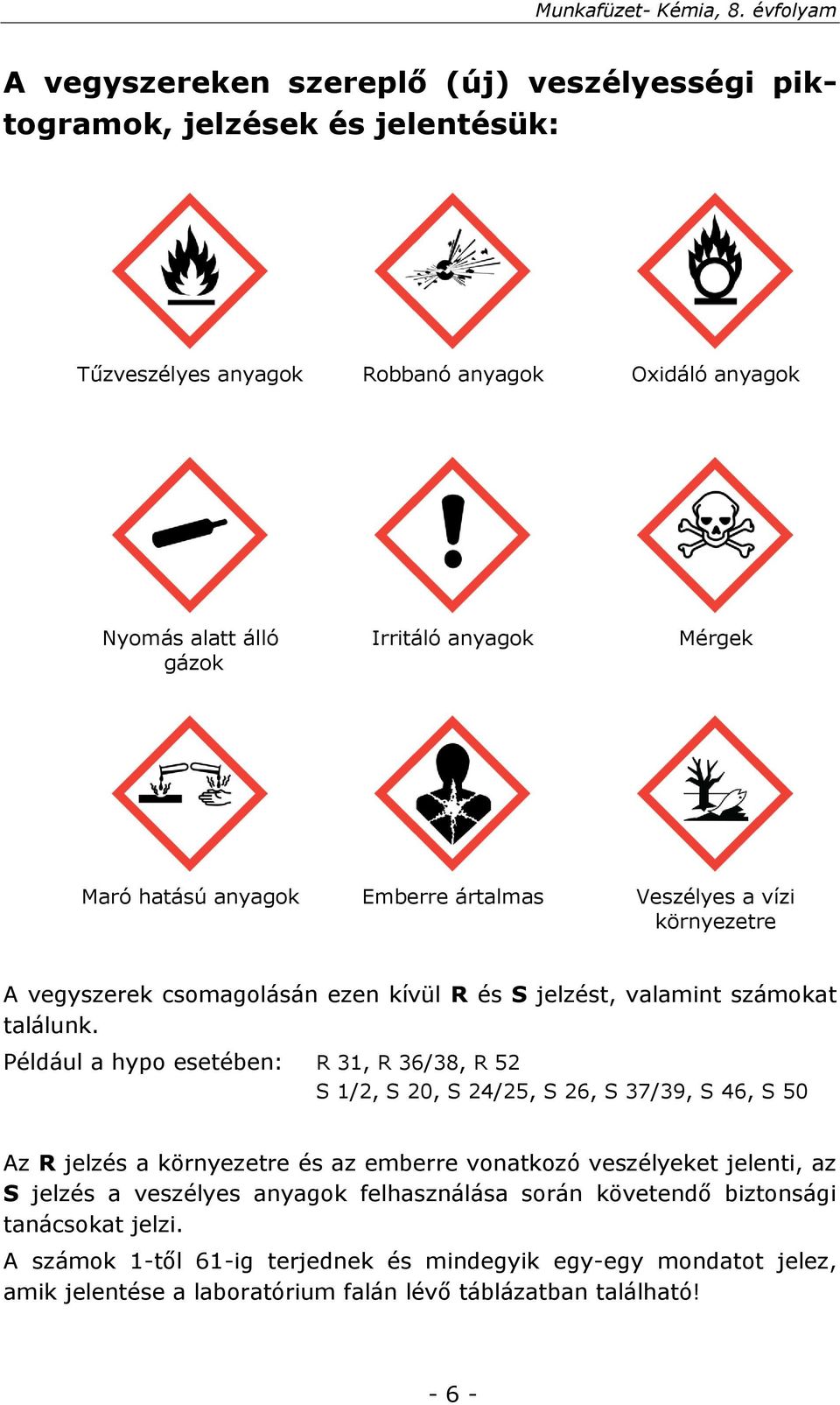 Például a hypo esetében: R 31, R 36/38, R 52 S 1/2, S 20, S 24/25, S 26, S 37/39, S 46, S 50 Az R jelzés a környezetre és az emberre vonatkozó veszélyeket jelenti, az S jelzés a