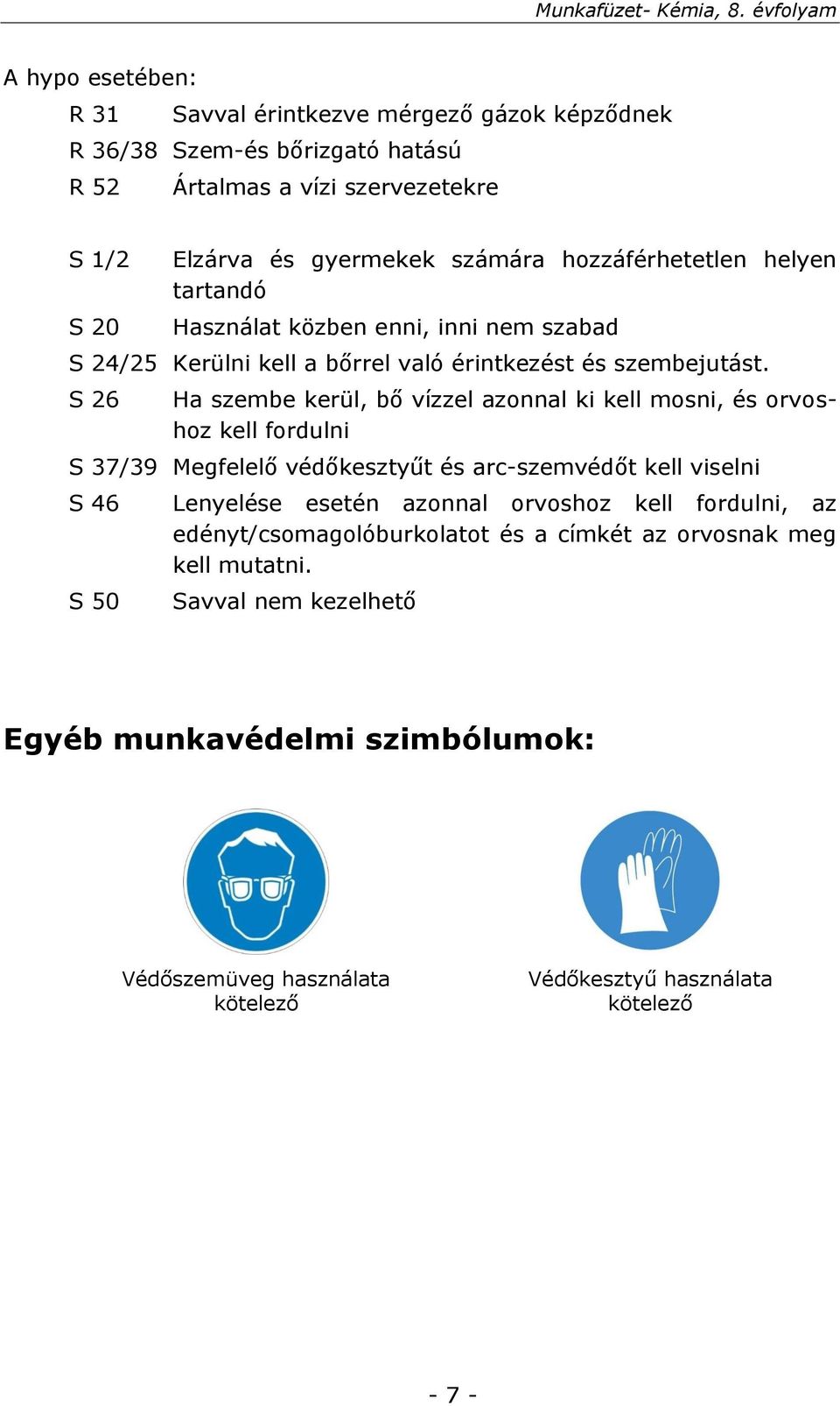 S 26 Ha szembe kerül, bő vízzel azonnal ki kell mosni, és orvoshoz kell fordulni S 37/39 Megfelelő védőkesztyűt és arc-szemvédőt kell viselni S 46 S 50 Lenyelése esetén