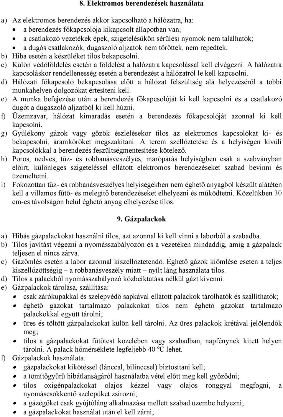 c) Külön védőföldelés esetén a földelést a hálózatra kapcsolással kell elvégezni. A hálózatra kapcsoláskor rendellenesség esetén a berendezést a hálózatról le kell kapcsolni.