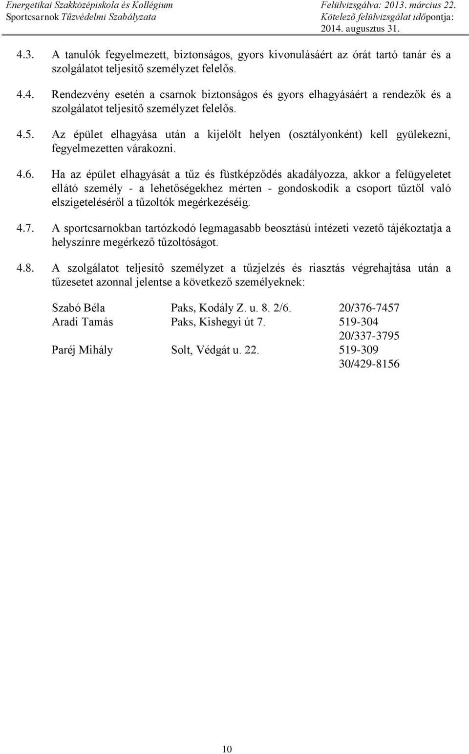Ha az épület elhagyását a tűz és füstképződés akadályozza, akkor a felügyeletet ellátó személy - a lehetőségekhez mérten - gondoskodik a csoport tűztől való elszigeteléséről a tűzoltók megérkezéséig.