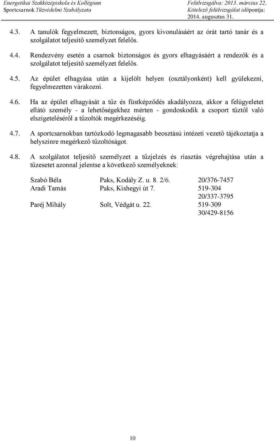 Ha az épület elhagyását a tűz és füstképződés akadályozza, akkor a felügyeletet ellátó személy - a lehetőségekhez mérten - gondoskodik a csoport tűztől való elszigeteléséről a tűzoltók megérkezéséig.