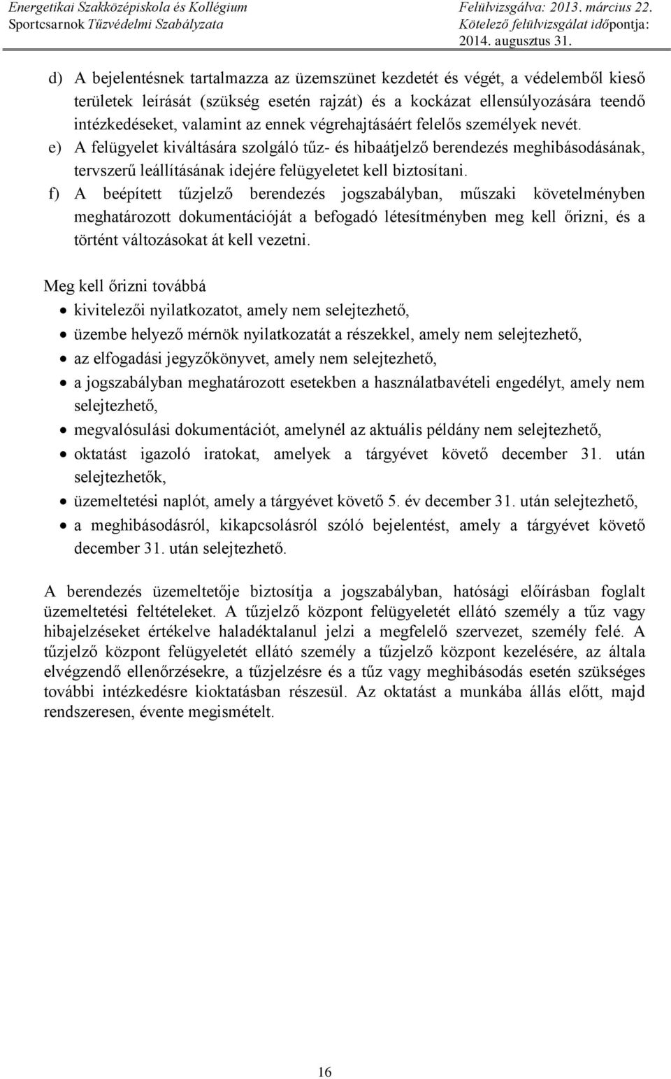 f) A beépített tűzjelző berendezés jogszabályban, műszaki követelményben meghatározott dokumentációját a befogadó létesítményben meg kell őrizni, és a történt változásokat át kell vezetni.