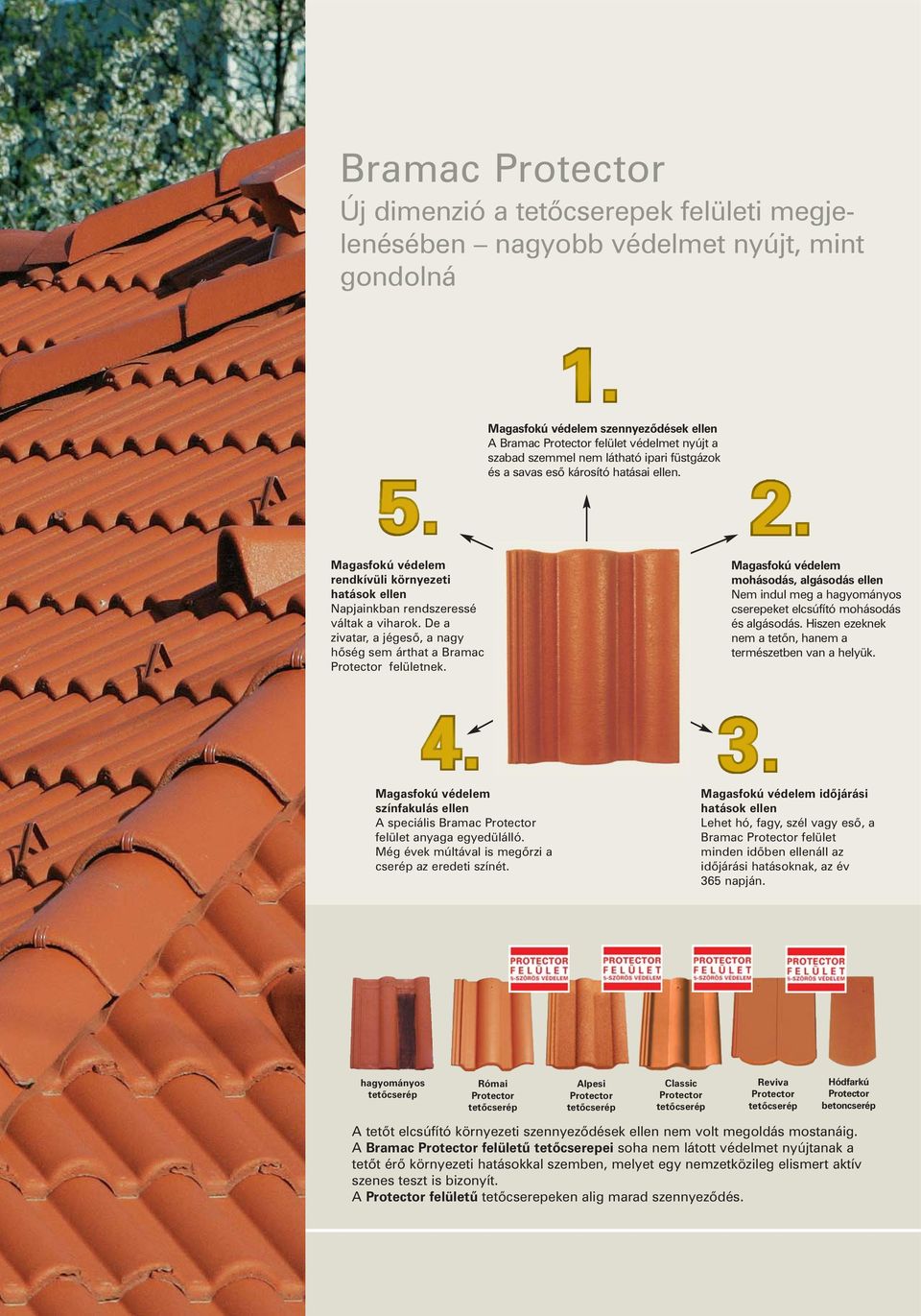 De a zivatar, a jégesõ, a nagy hõség sem árthat a Bramac Protector felületnek. Magasfokú védelem mohásodás, algásodás ellen Nem indul meg a hagyományos cserepeket elcsúfító mohásodás és algásodás.
