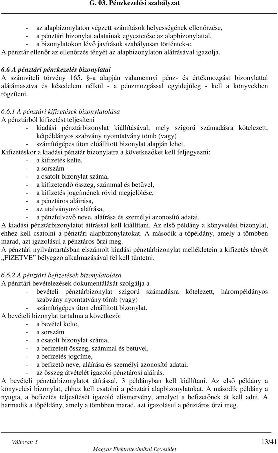 -a alapján valamennyi pénz- és értékmozgást bizonylattal alátámasztva és késedelem nélkül - a pénzmozgással egyidejűleg - kell a könyvekben rögzíteni. 6.