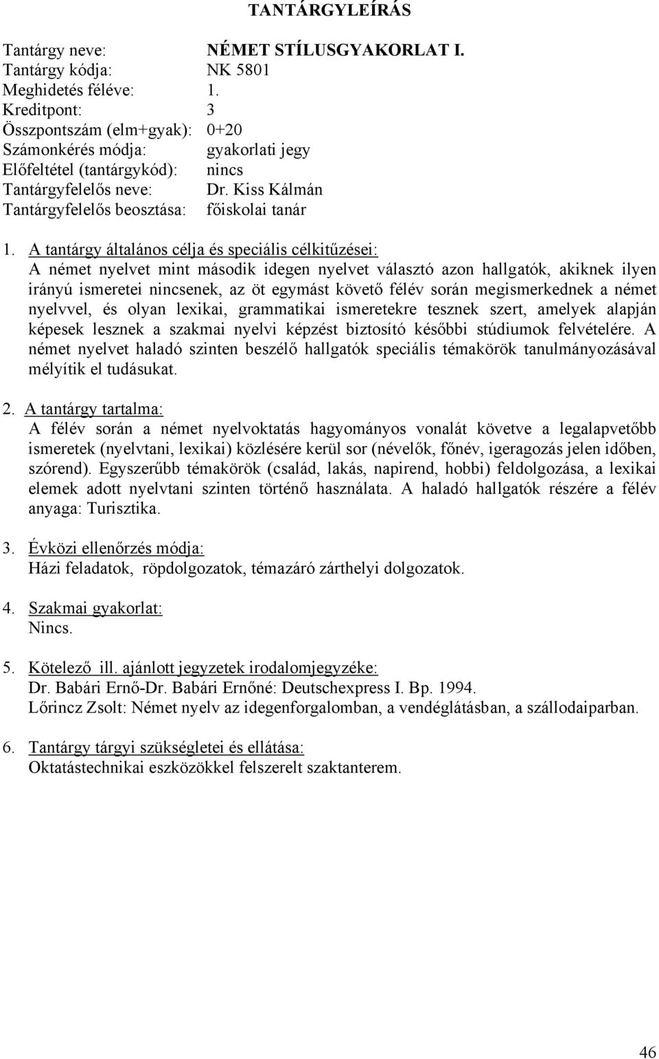 A tantárgy általános célja és speciális célkitűzései: A német nyelvet mint második idegen nyelvet választó azon hallgatók, akiknek ilyen irányú ismeretei nincsenek, az öt egymást követő félév során