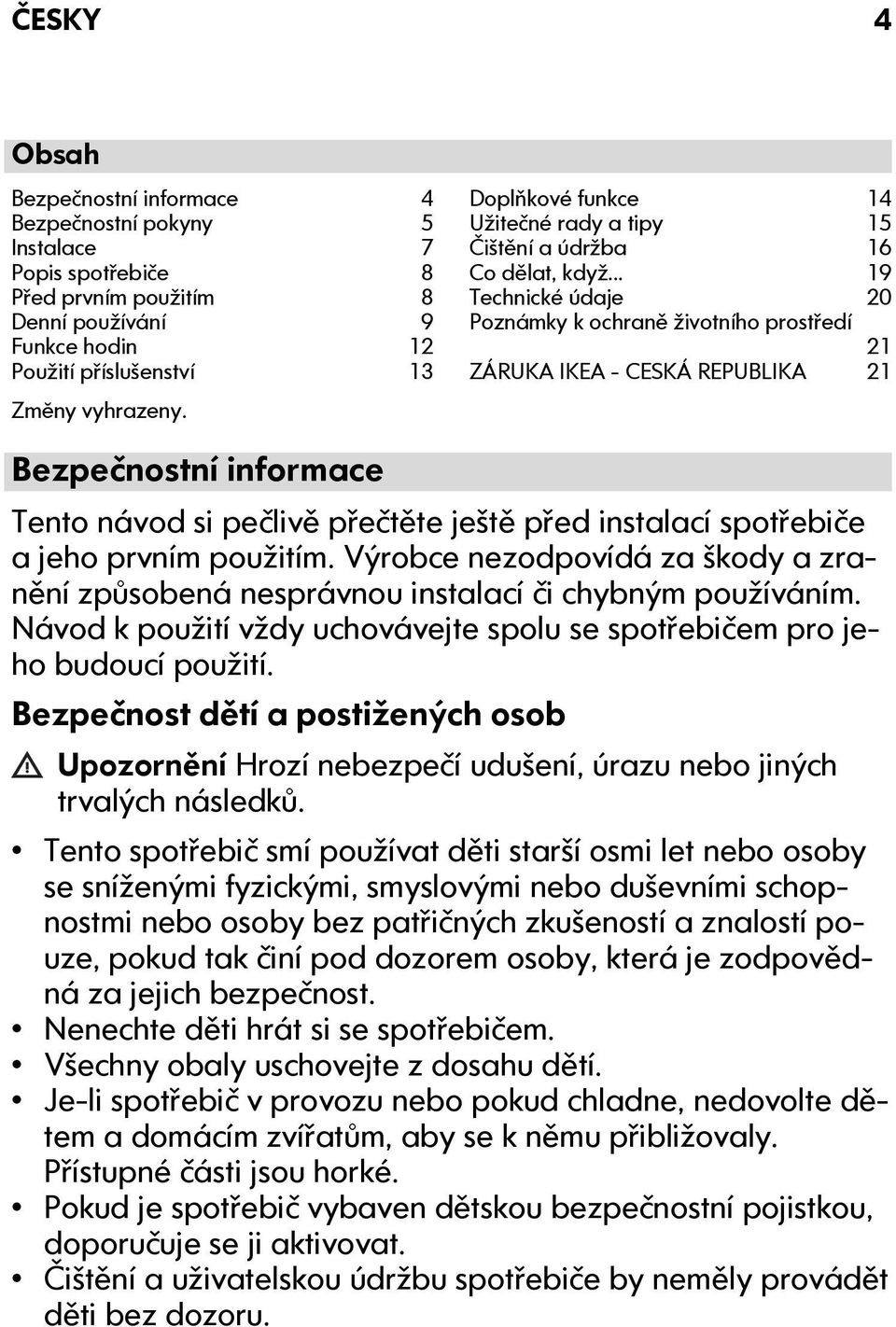 .. 19 Technické údaje 20 Poznámky k ochraně životního prostředí 21 ZÁRUKA IKEA - CESKÁ REPUBLIKA 21 Bezpečnostní informace Tento návod si pečlivě přečtěte ještě před instalací spotřebiče a jeho