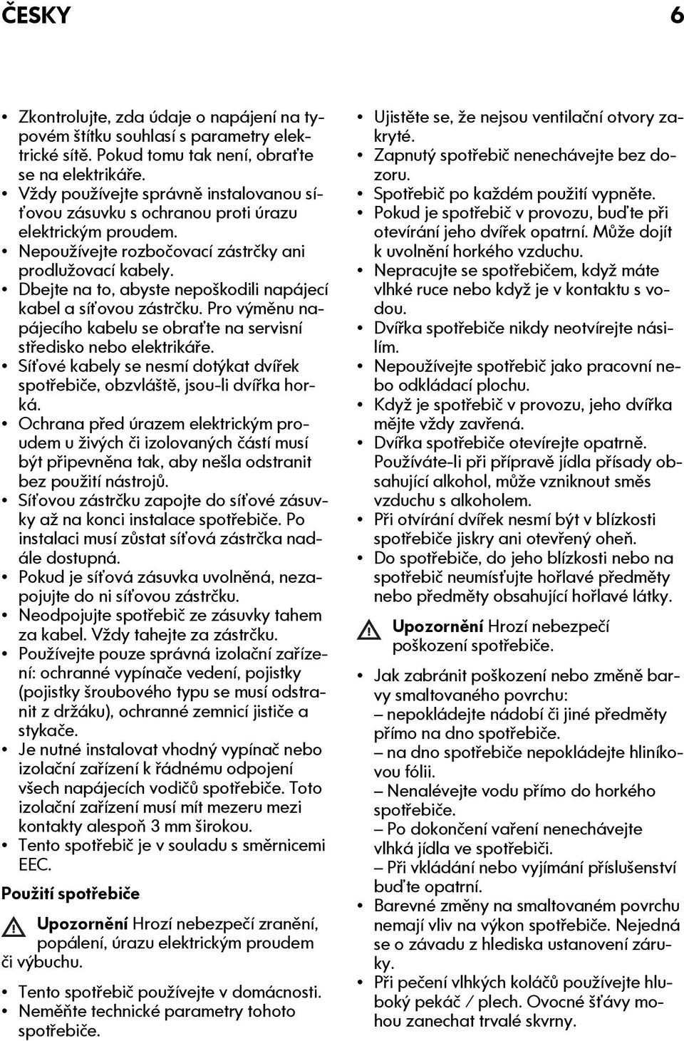 Dbejte na to, abyste nepoškodili napájecí kabel a síťovou zástrčku. Pro výměnu napájecího kabelu se obraťte na servisní středisko nebo elektrikáře.