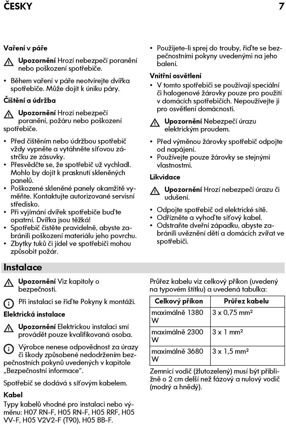 Přesvědčte se, že spotřebič už vychladl. Mohlo by dojít k prasknutí skleněných panelů. Poškozené skleněné panely okamžitě vyměňte. Kontaktujte autorizované servisní středisko.