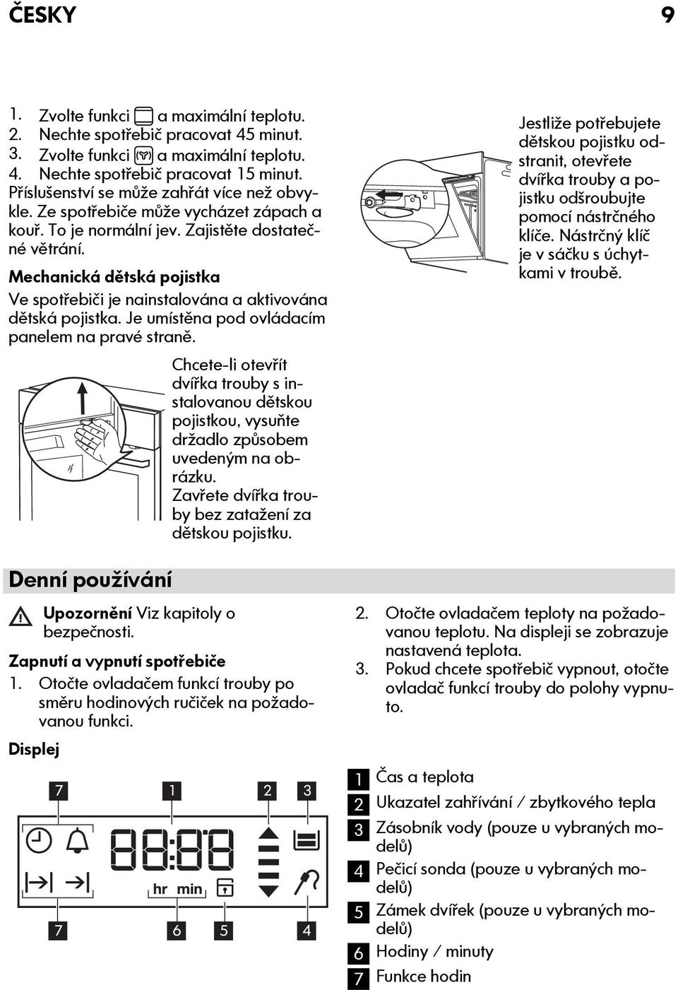 Mechanická dětská pojistka Ve spotřebiči je nainstalována a aktivována dětská pojistka. Je umístěna pod ovládacím panelem na pravé straně.