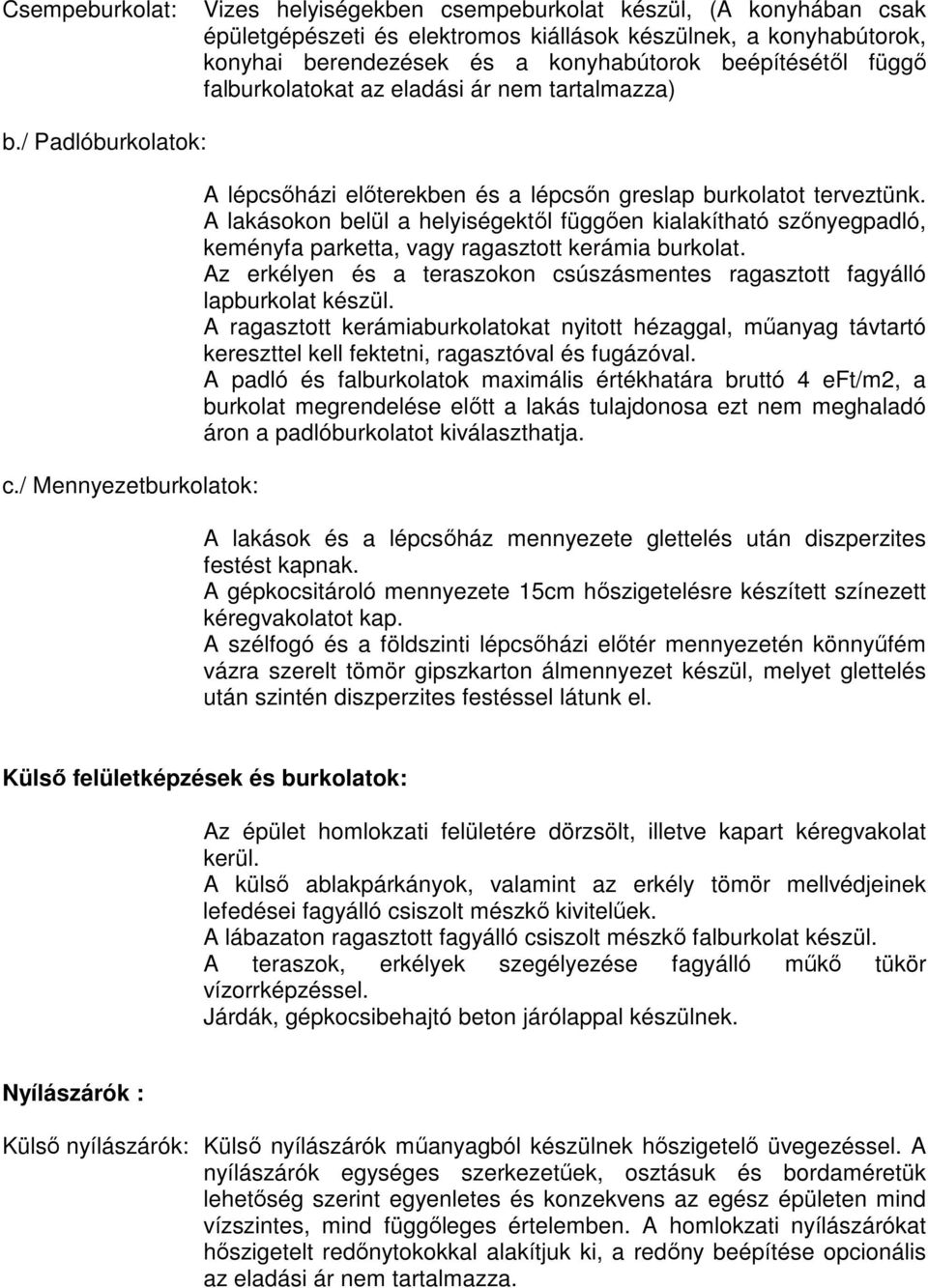 A lakásokon belül a helyiségektıl függıen kialakítható szınyegpadló, keményfa parketta, vagy ragasztott kerámia burkolat.