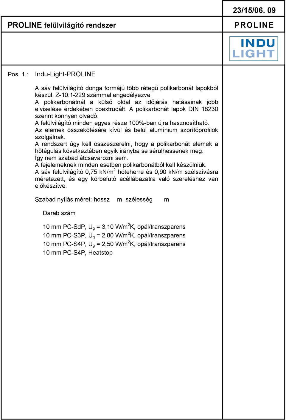 A felülvilágító minden egyes része 100%-ban újra hasznosítható. Az elemek összekötésére kívül és belül alumínium szorítóprofilok szolgálnak.