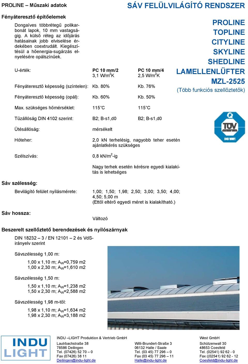 U-érték: PC 10 mm/2 PC 10 mm/4 3,1 W/m 2 K 2,5 W/m 2 K Fényáteresztő képesség (színtelen): Kb. 80% Kb. 76% Fényáteresztő képesség (opál): Kb. 60% Kb.