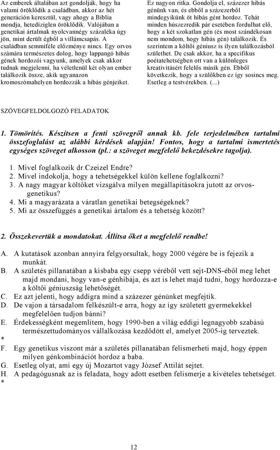 Egy orvos számára természetes dolog, hogy lappangó hibás gének hordozói vagyunk, amelyek csak akkor tudnak megjelenni, ha véletlenül két olyan ember találkozik össze, akik ugyanazon kromoszómahelyen