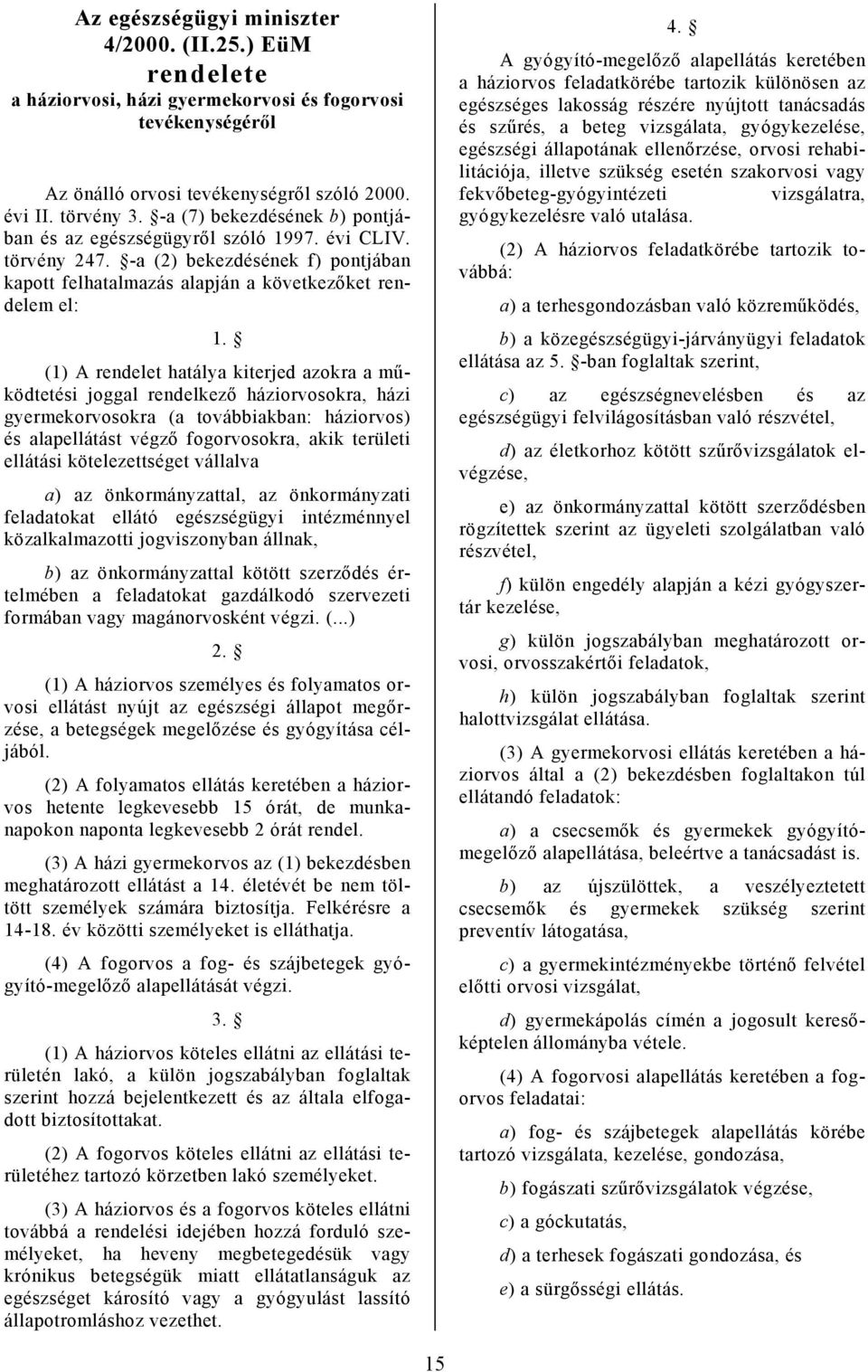 (1) A rendelet hatálya kiterjed azokra a működtetési joggal rendelkező háziorvosokra, házi gyermekorvosokra (a továbbiakban: háziorvos) és alapellátást végző fogorvosokra, akik területi ellátási